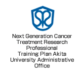 Next Generation Cancer Treatment Research  Professional  Training Plan Akita University Administrative Office